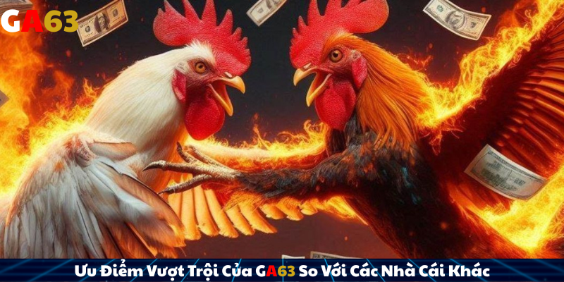 Ưu Điểm Vượt Trội Của GA63 So Với Các Nhà Cái Khác